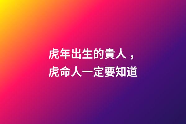 虎年出生的貴人，虎命人一定要知道